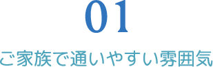 ご家族で通いやすい雰囲気